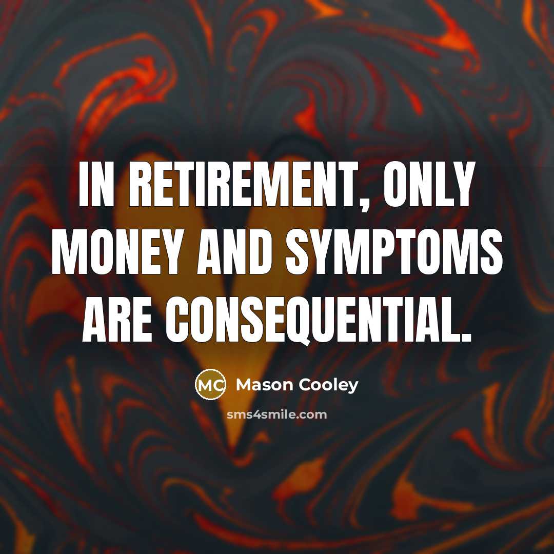 “In retirement, only money and symptoms are consequential.…” quote by Mason Cooley