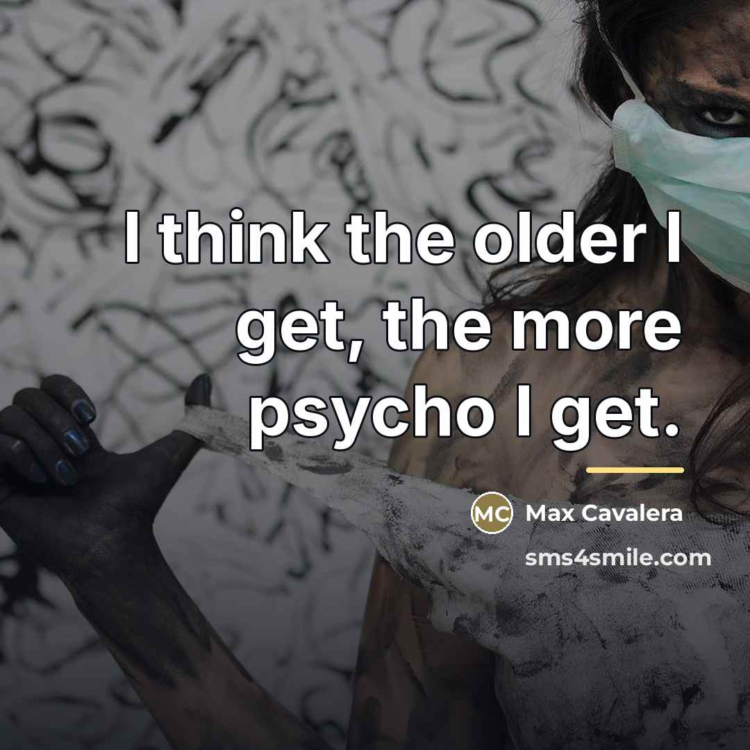“I think the older I get, the more psycho I…” quote by Max Cavalera
