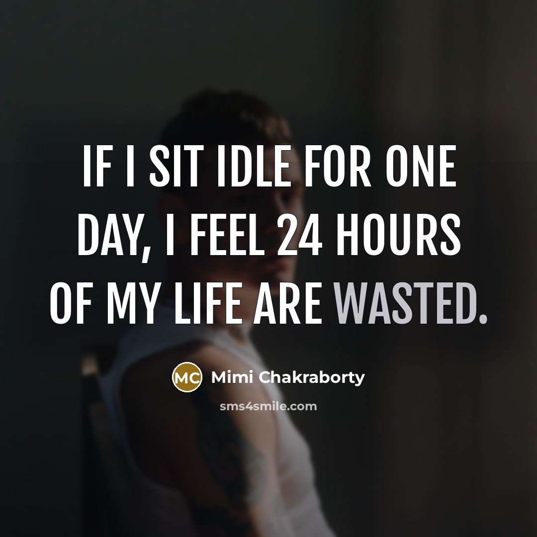 “If I sit idle for one day, I feel 24 hours of my life are wasted.” quote by Mimi Chakraborty