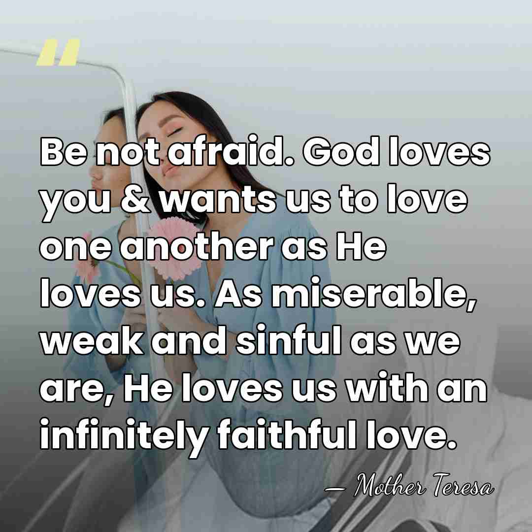 Be not afraid. God loves you & wants us to love one&hellip; - Mother Teresa