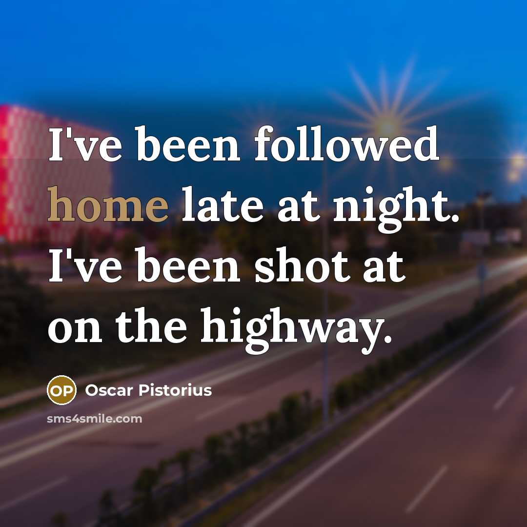 “I've been followed home late at night. I've been shot…” quote by Oscar Pistorius