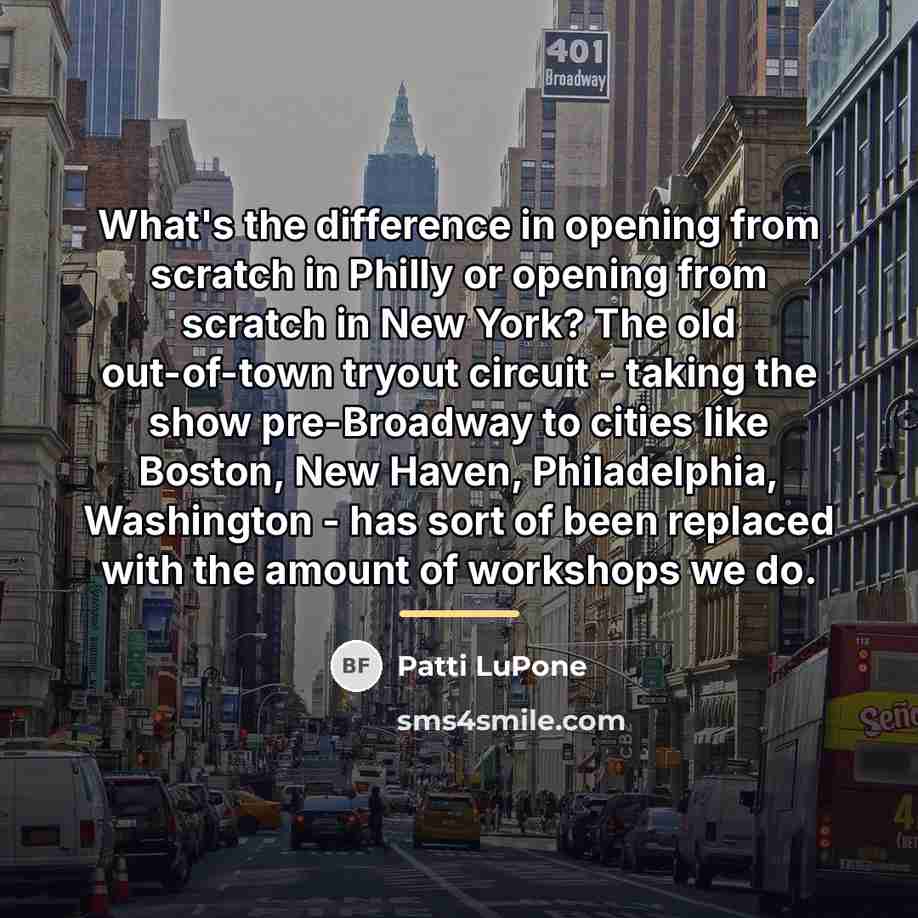 “What's the difference in opening from scratch in Philly or…” quote by Patti LuPone