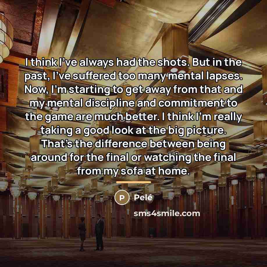 “I think I've always had the shots. But in the…” quote by Pele
