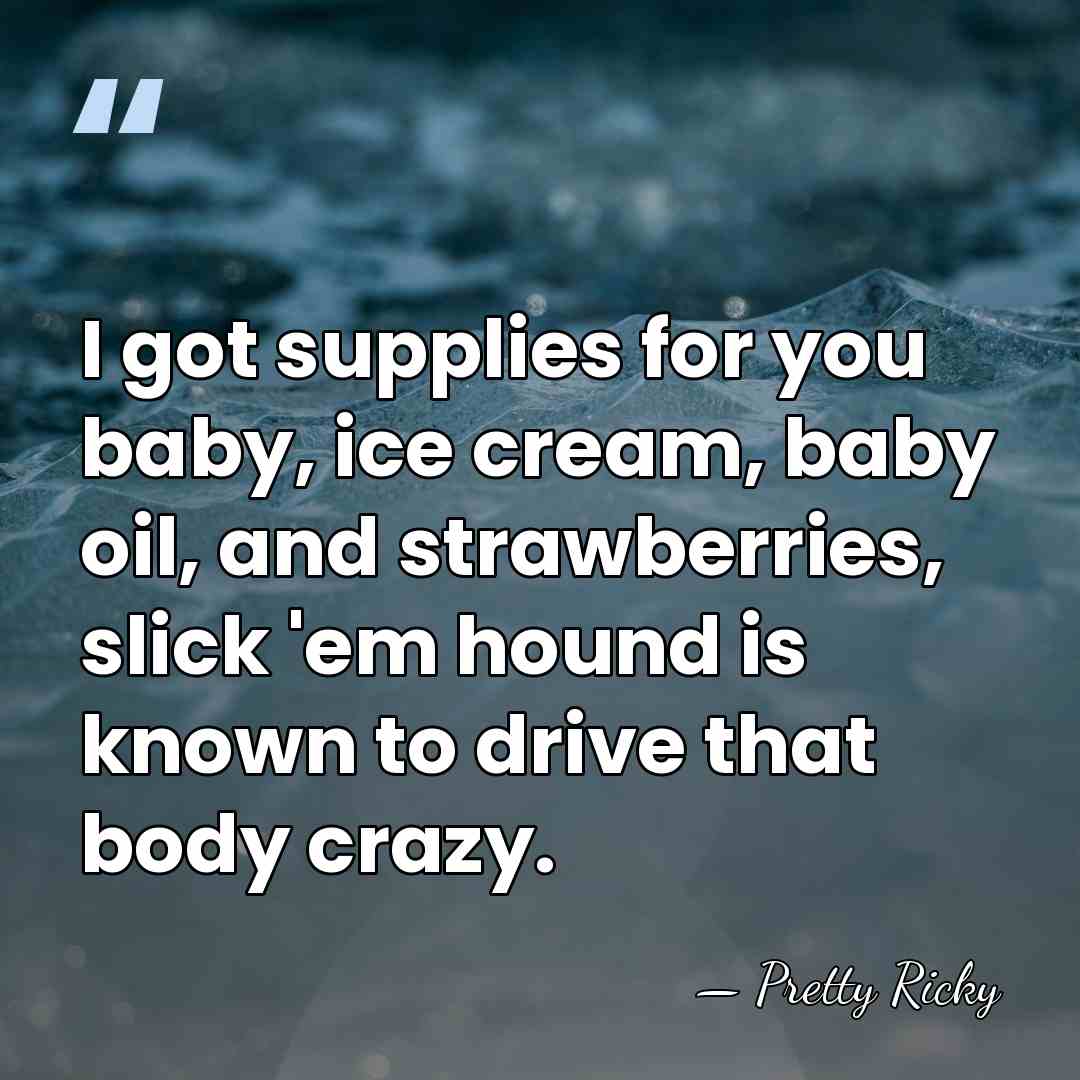 I got supplies for you baby, ice cream, baby oil, and strawberries,&hellip; - Pretty Ricky