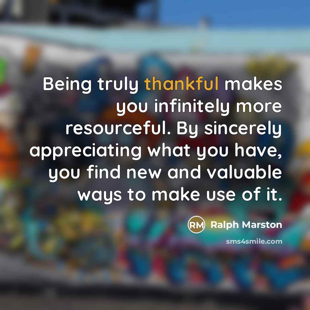 “Being truly thankful makes you infinitely more resourceful. By sincerely…” quote by Ralph Marston