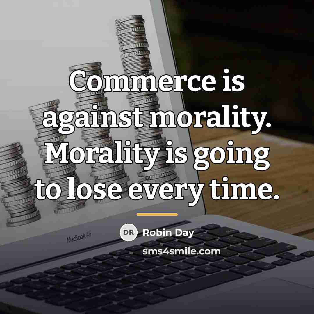 “Commerce is against morality. Morality is going to lose every…” quote by Robin Day