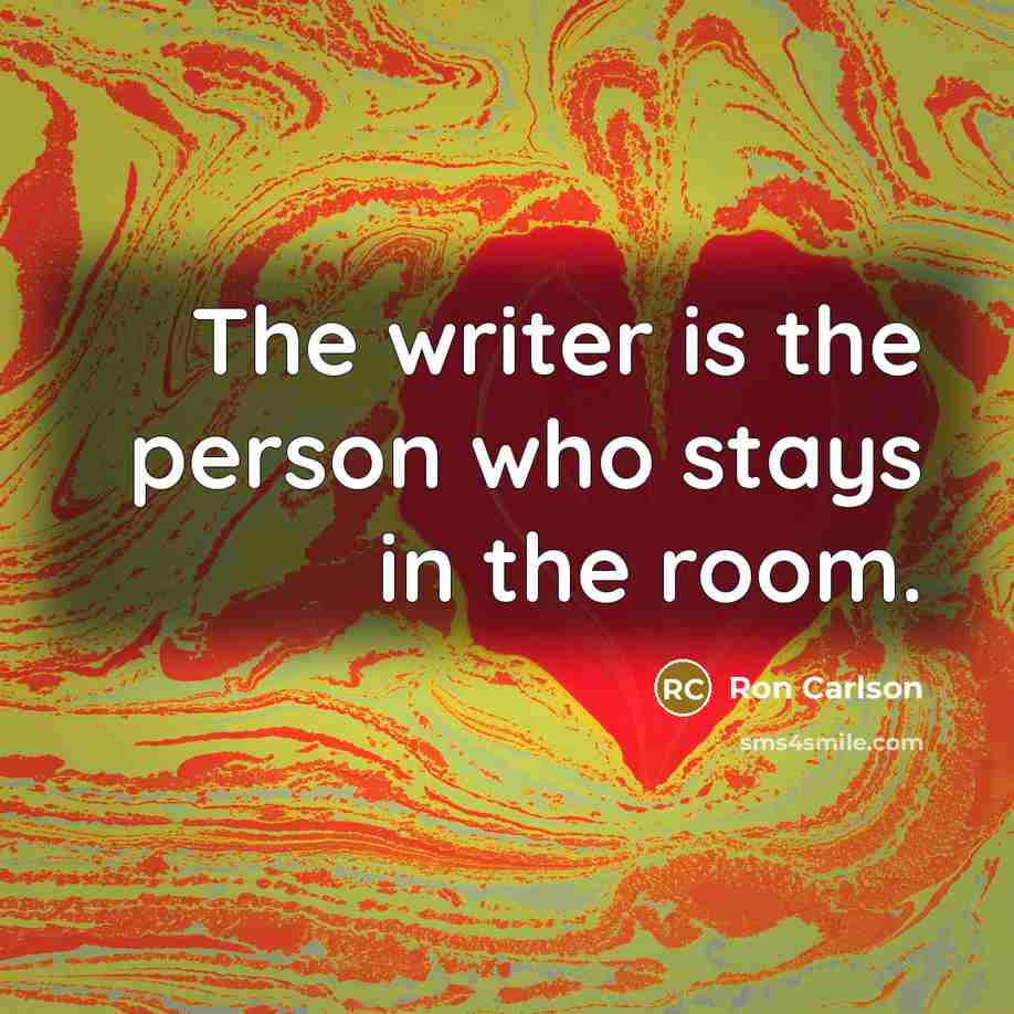 “The writer is the person who stays in the room.…” quote by Ron Carlson