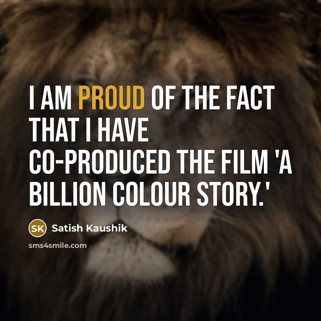 “I am proud of the fact that I have co-produced…” quote by Satish Kaushik