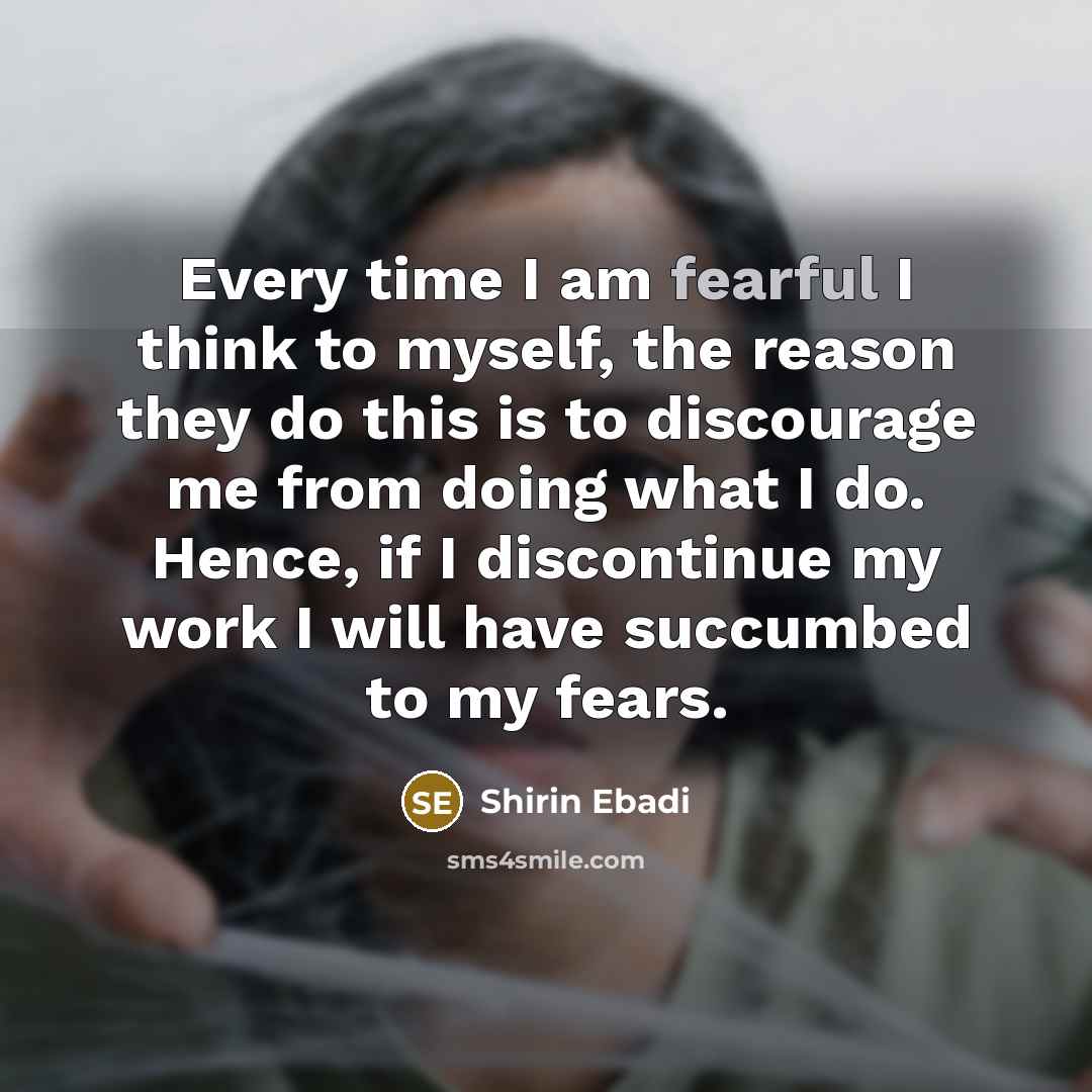 “Every time I am fearful I think to myself, the…” quote by Shirin Ebadi
