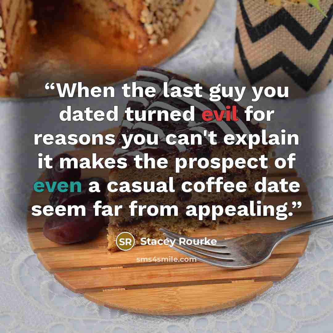 “When the last guy you dated turned evil for reasons you can't explain it makes the prospect of even a casual coffee date seem far from appealing.” quote by Stacey Rourke