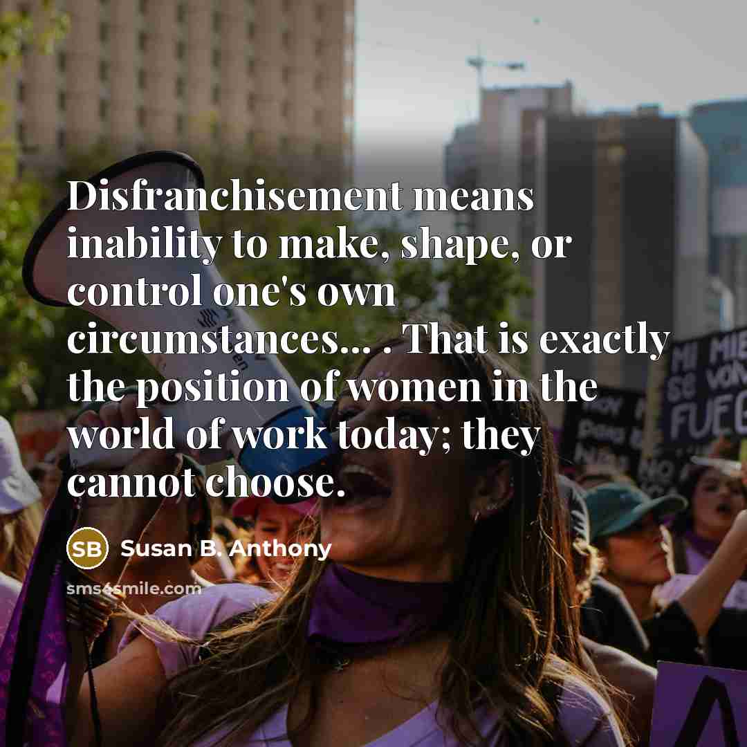 “Disfranchisement means inability to make, shape, or control one's own…” quote by Susan B. Anthony