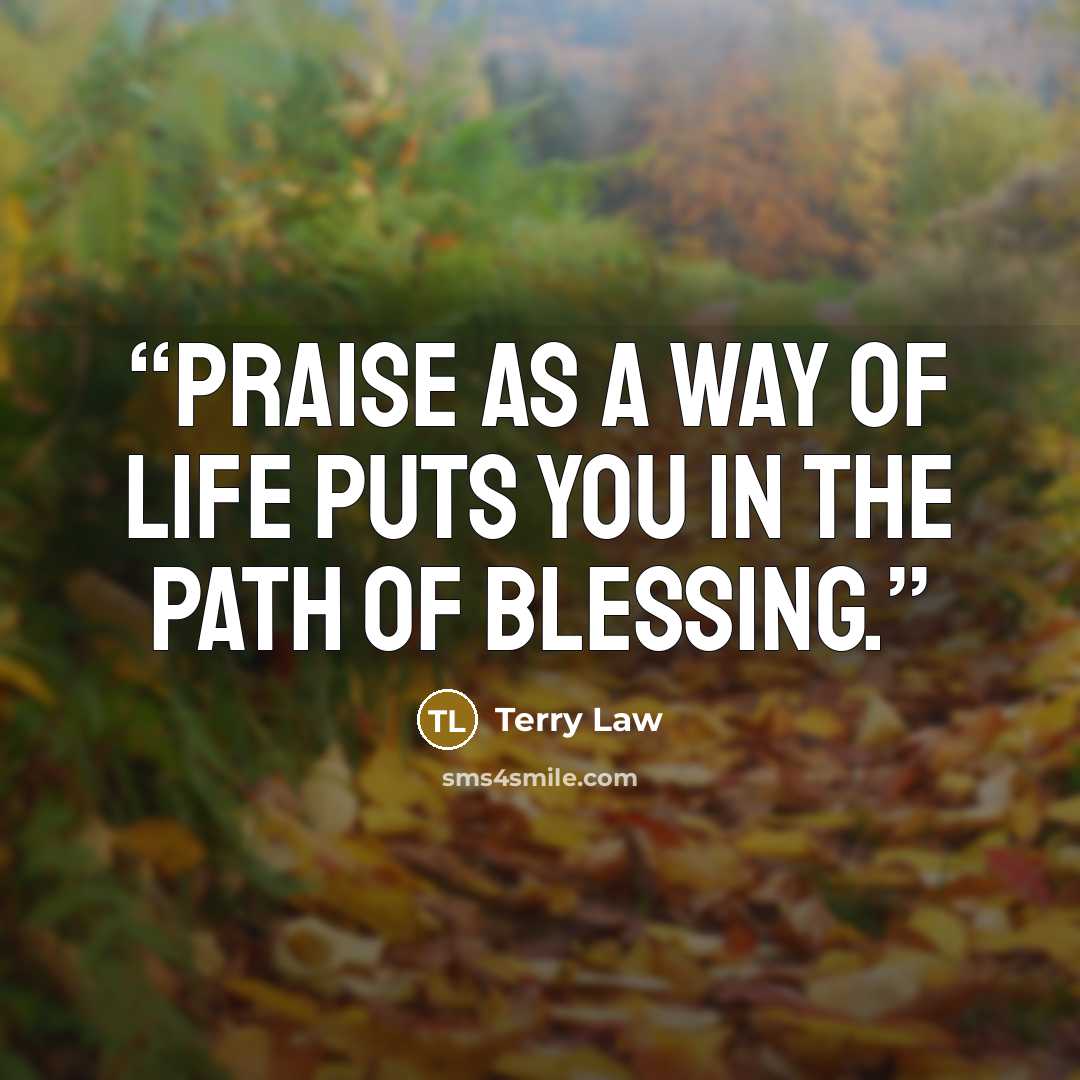 “Praise as a way of life puts you in the path of blessing.” quote by Terry Law