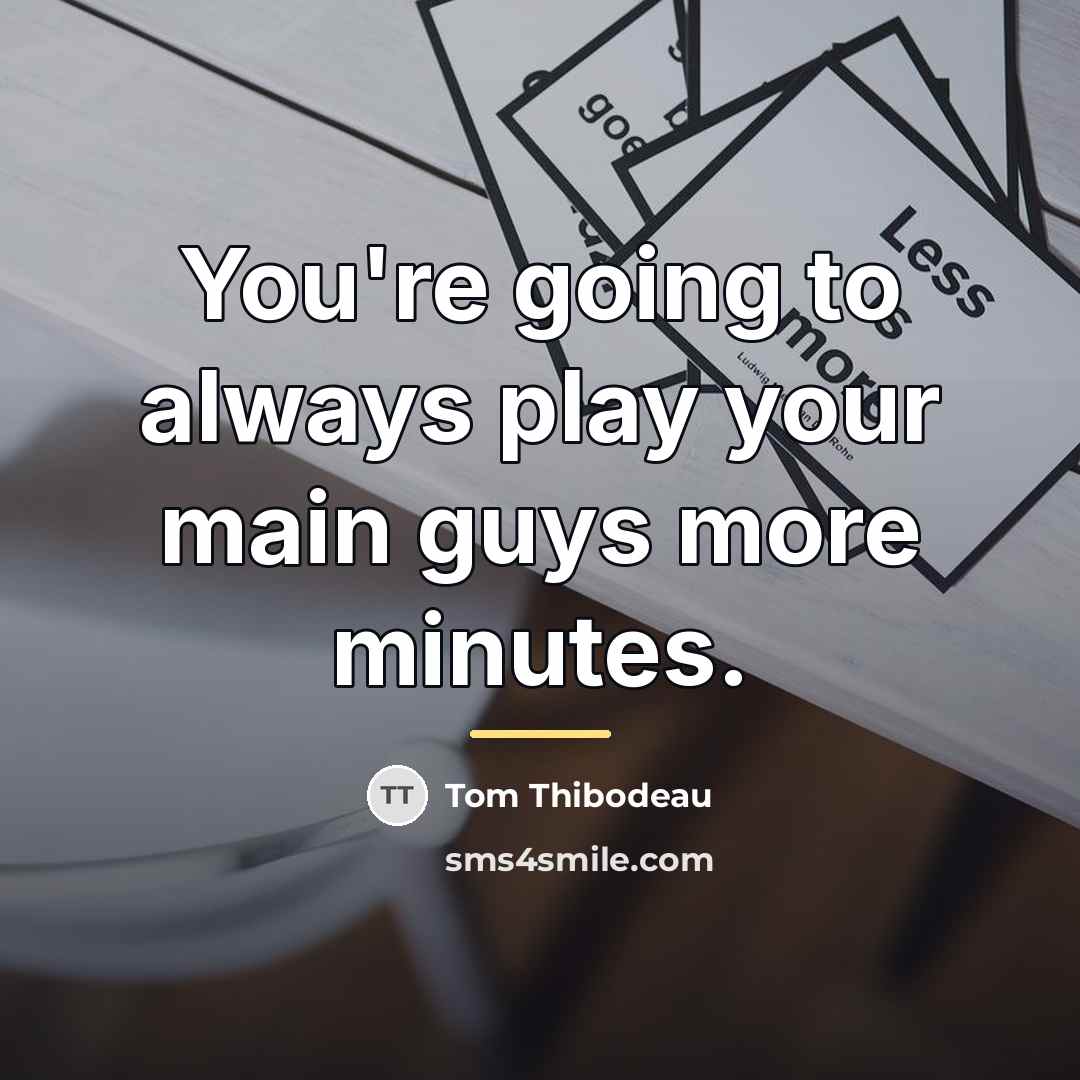 “You're going to always play your main guys more minutes.…” quote by Tom Thibodeau