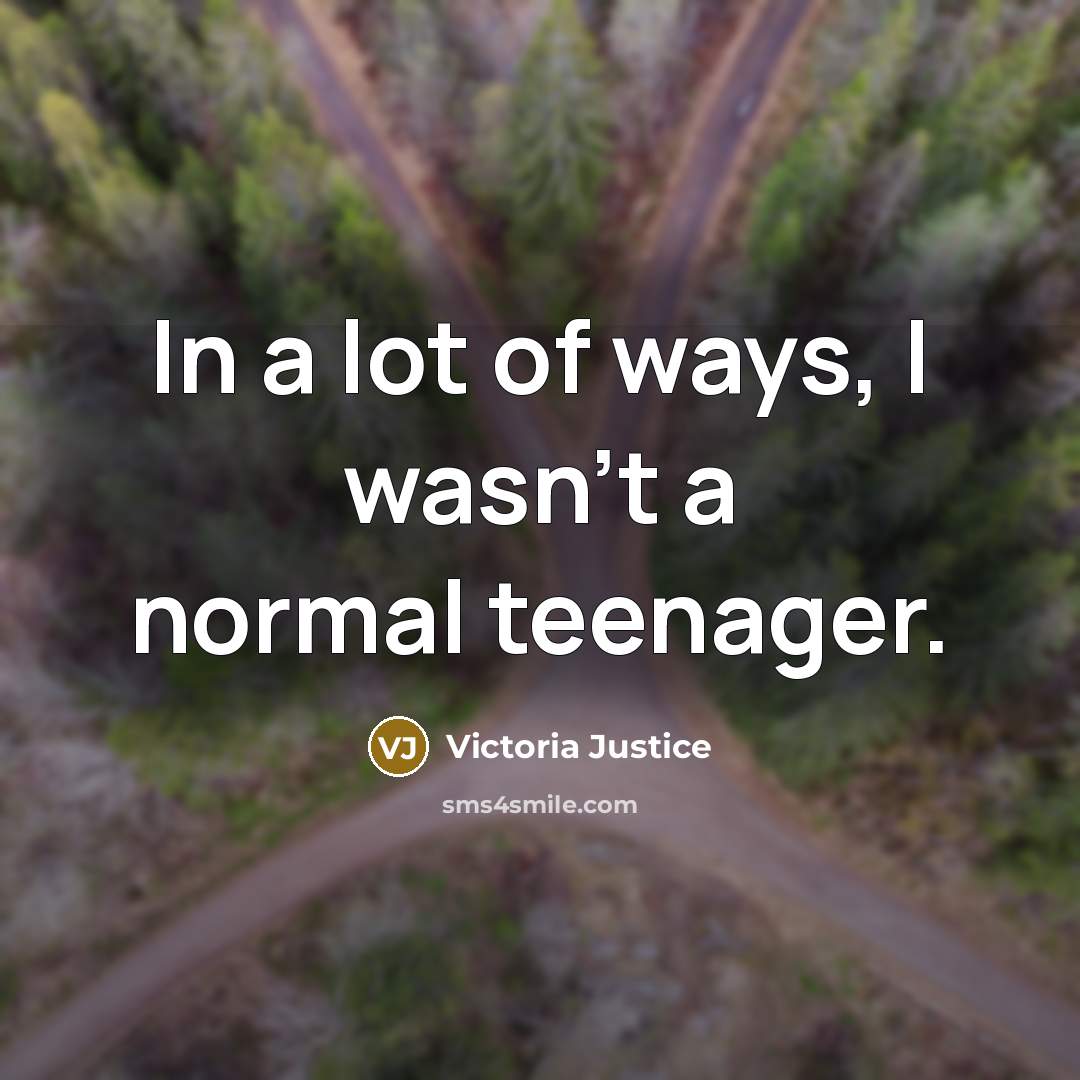 “In a lot of ways, I wasn't a normal teenager.…” quote by Victoria Justice