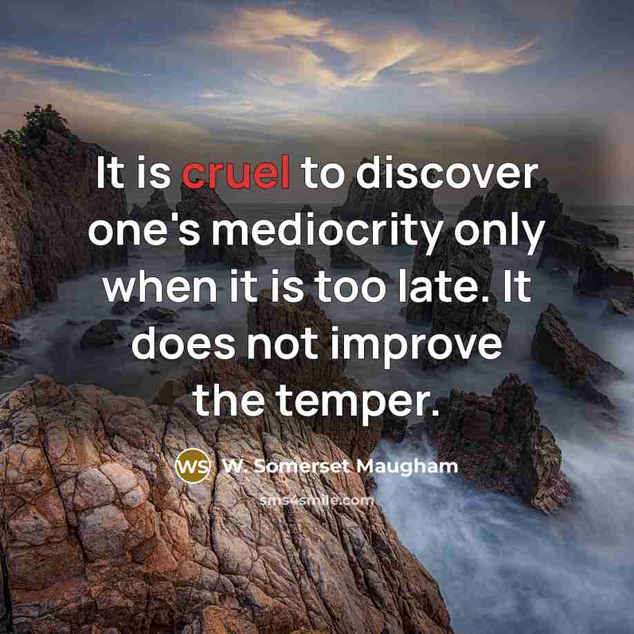 “It is cruel to discover one's mediocrity only when it…” quote by W. Somerset Maugham