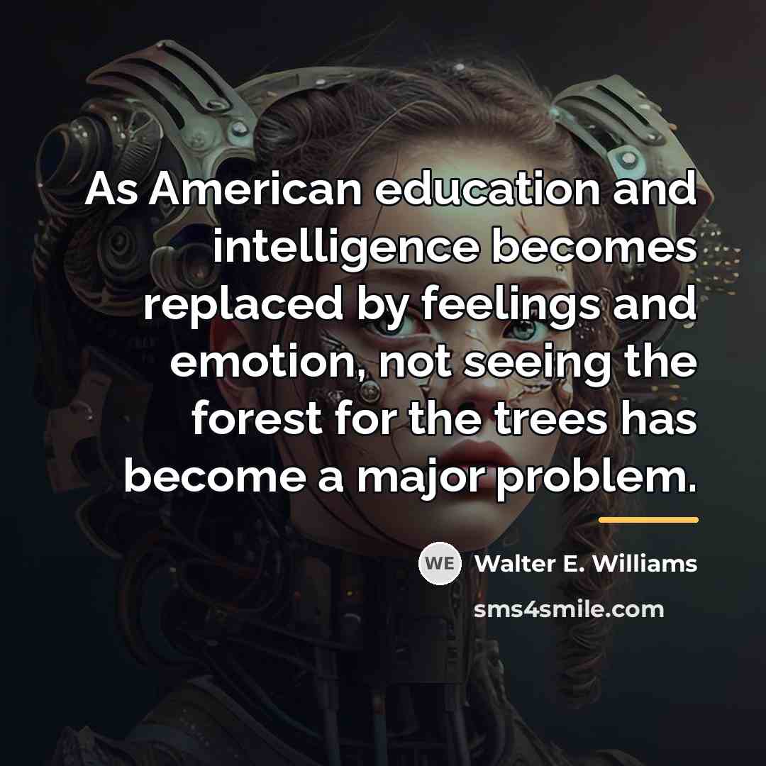 “As American education and intelligence becomes replaced by feelings and…” quote by Walter E. Williams