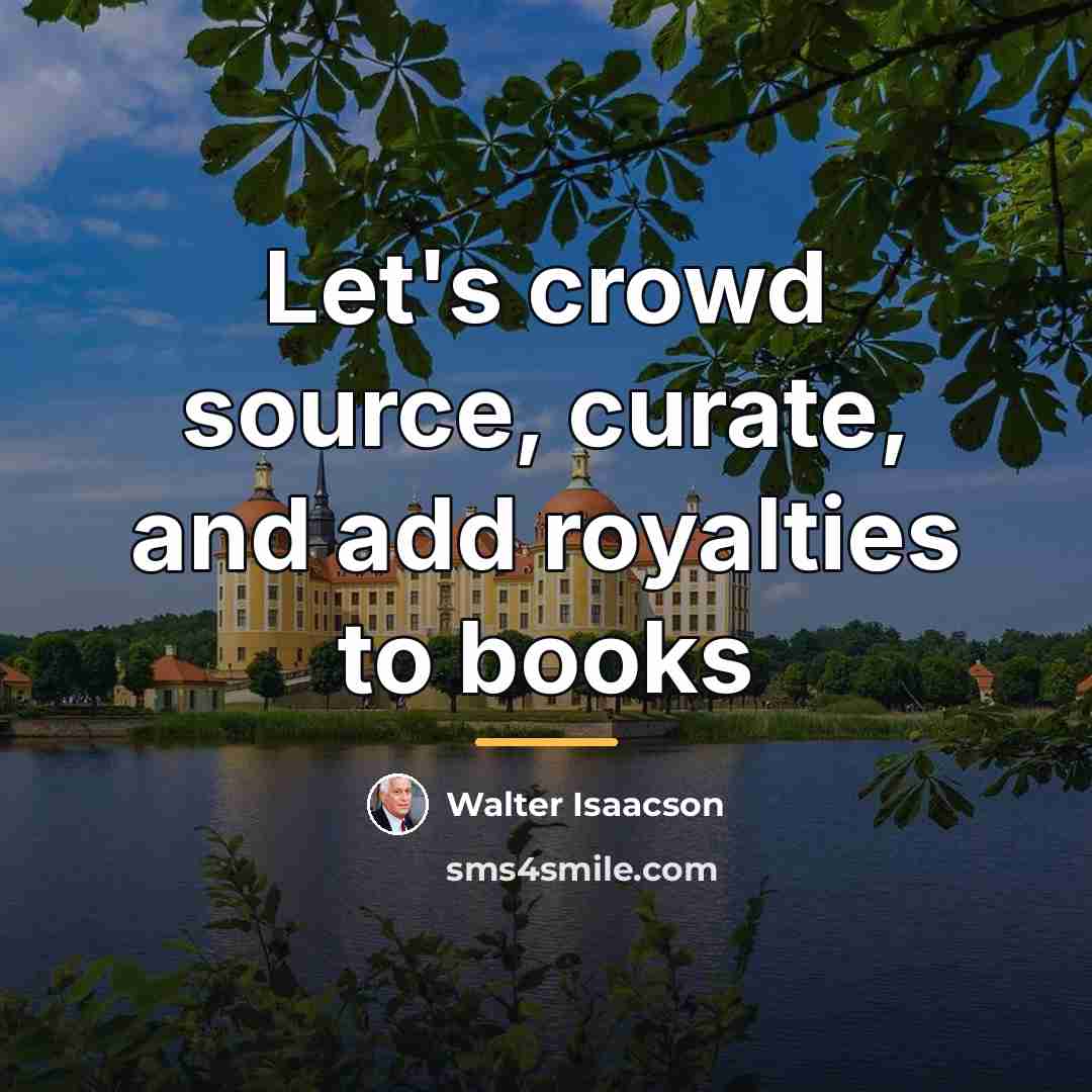 “Let's crowd source, curate, and add royalties to books…” quote by Walter Isaacson