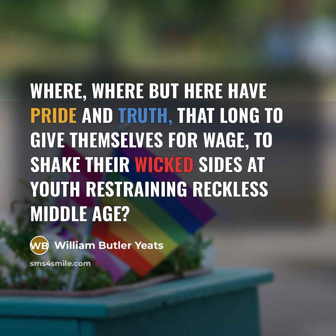 “Where, where but here have Pride and Truth, That long…” quote by William Butler Yeats