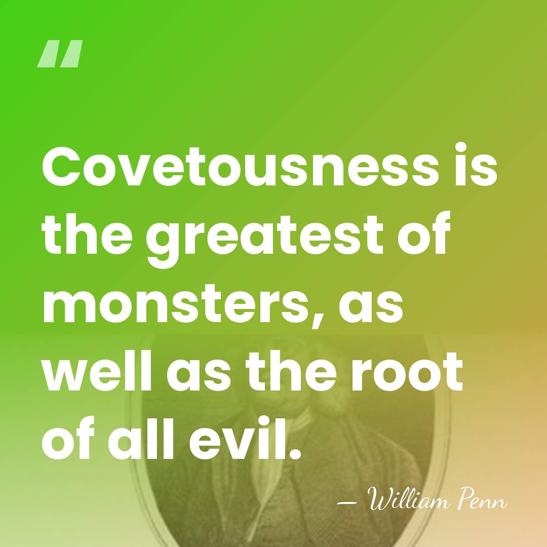 Covetousness is the greatest of monsters, as well as the root of&hellip; - William Penn