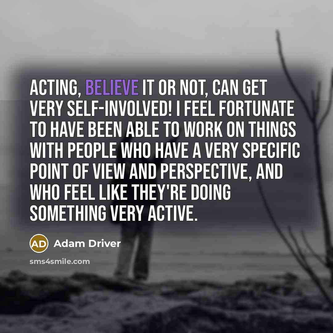 “Acting, believe it or not, can get very self-involved! I…” quote by Adam Driver