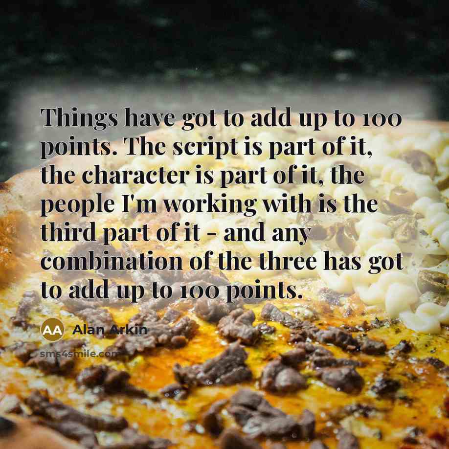 “Things have got to add up to 100 points. The…” quote by Alan Arkin