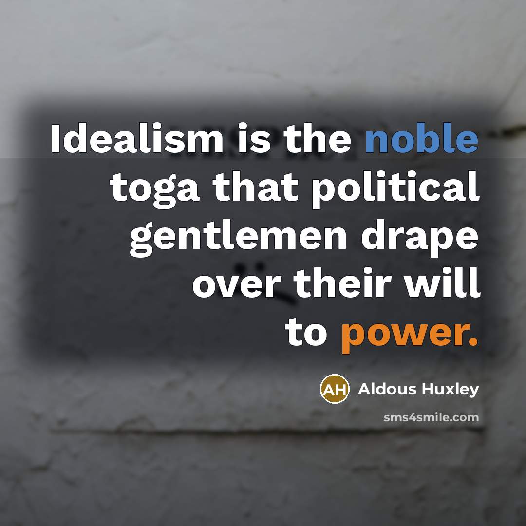“Idealism is the noble toga that political gentlemen drape over…” quote by Aldous Huxley