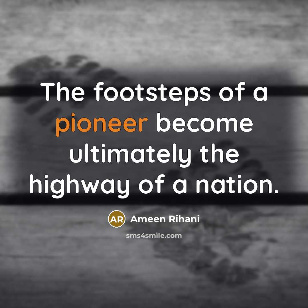“The footsteps of a pioneer become ultimately the highway of…” quote by Ameen Rihani