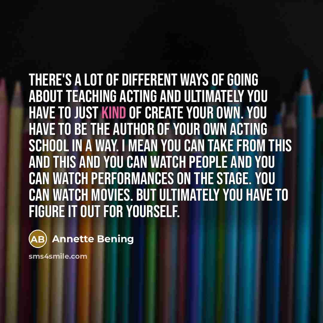 “There's a lot of different ways of going about teaching…” quote by Annette Bening