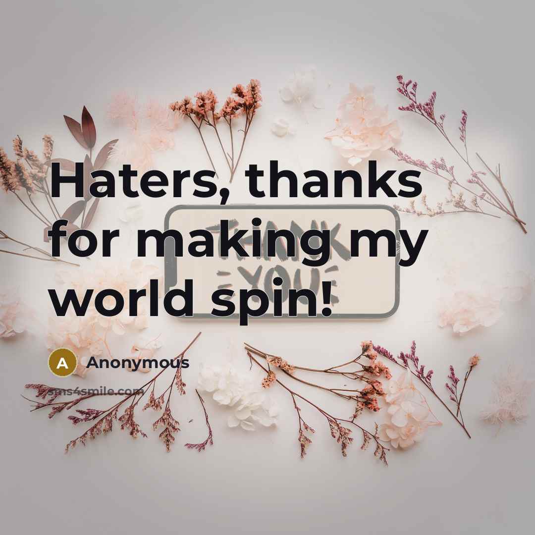“Haters, thanks for making my world spin!…” quote by Anonymous