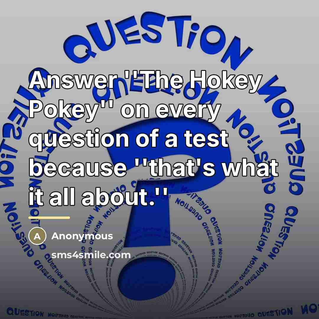 “Answer ''The Hokey Pokey'' on every question of a test…” quote by Anonymous