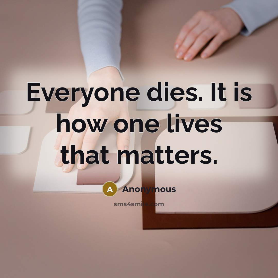 “Everyone dies. It is how one lives that matters.…” quote by Anonymous