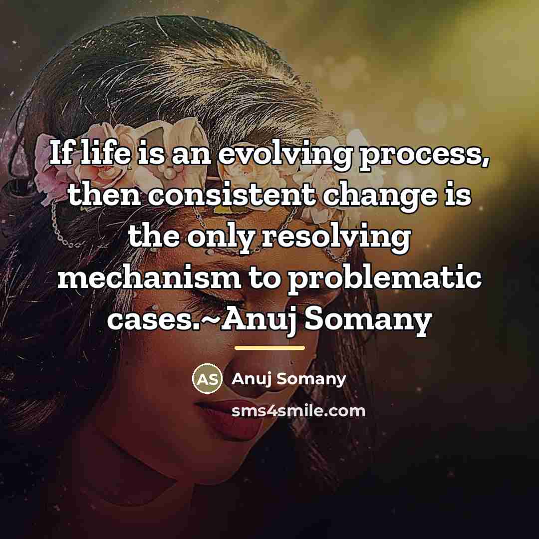 “If life is an evolving process, then consistent change is…” quote by Anuj Somany