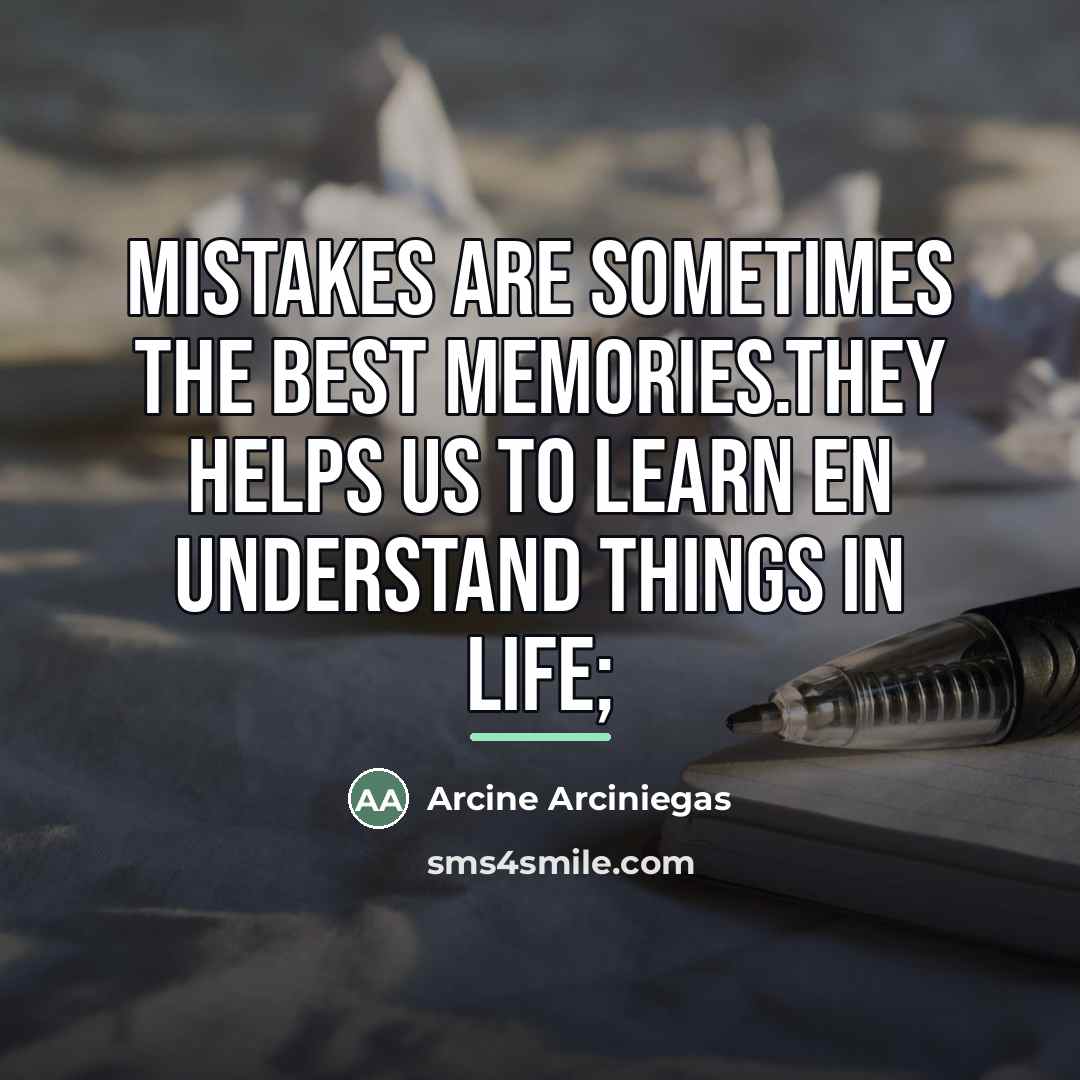 “Mistakes are sometimes the best memories.They helps us to learn…” quote by Arcine Arciniegas