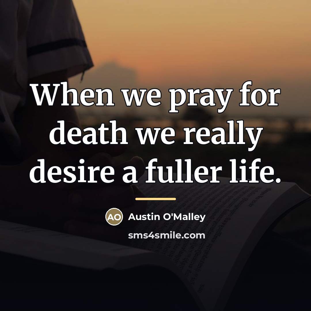 “When we pray for death we really desire a fuller…” quote by Austin O'Malley