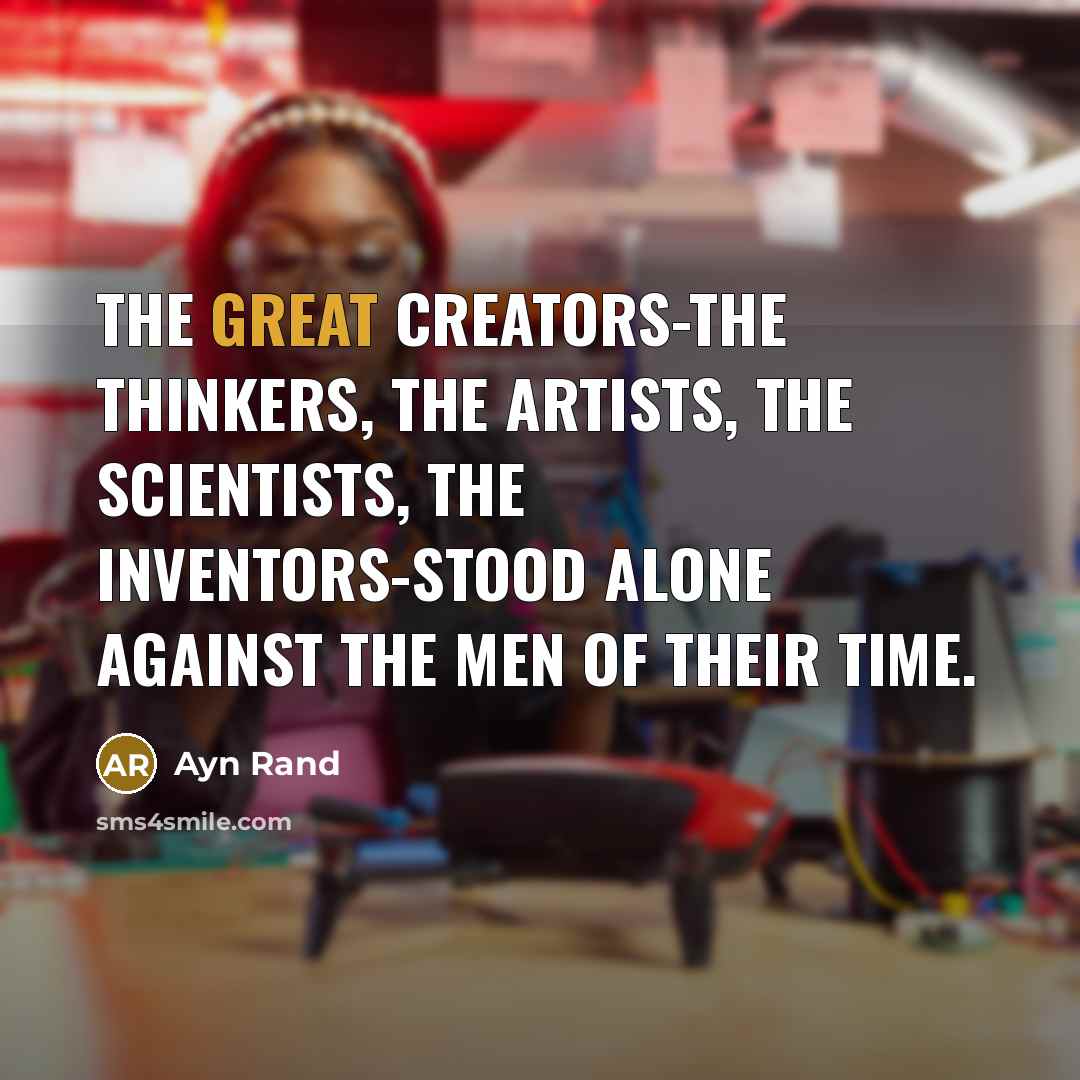 “The great creators-the thinkers, the artists, the scientists, the inventors-stood…” quote by Ayn Rand