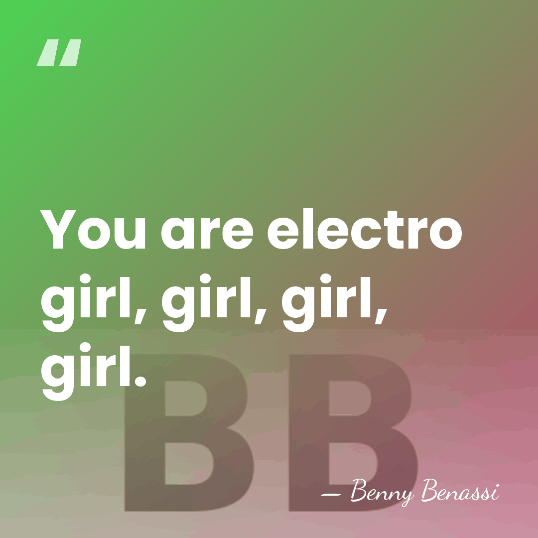 You are electro girl, girl, girl, girl. - Benny Benassi