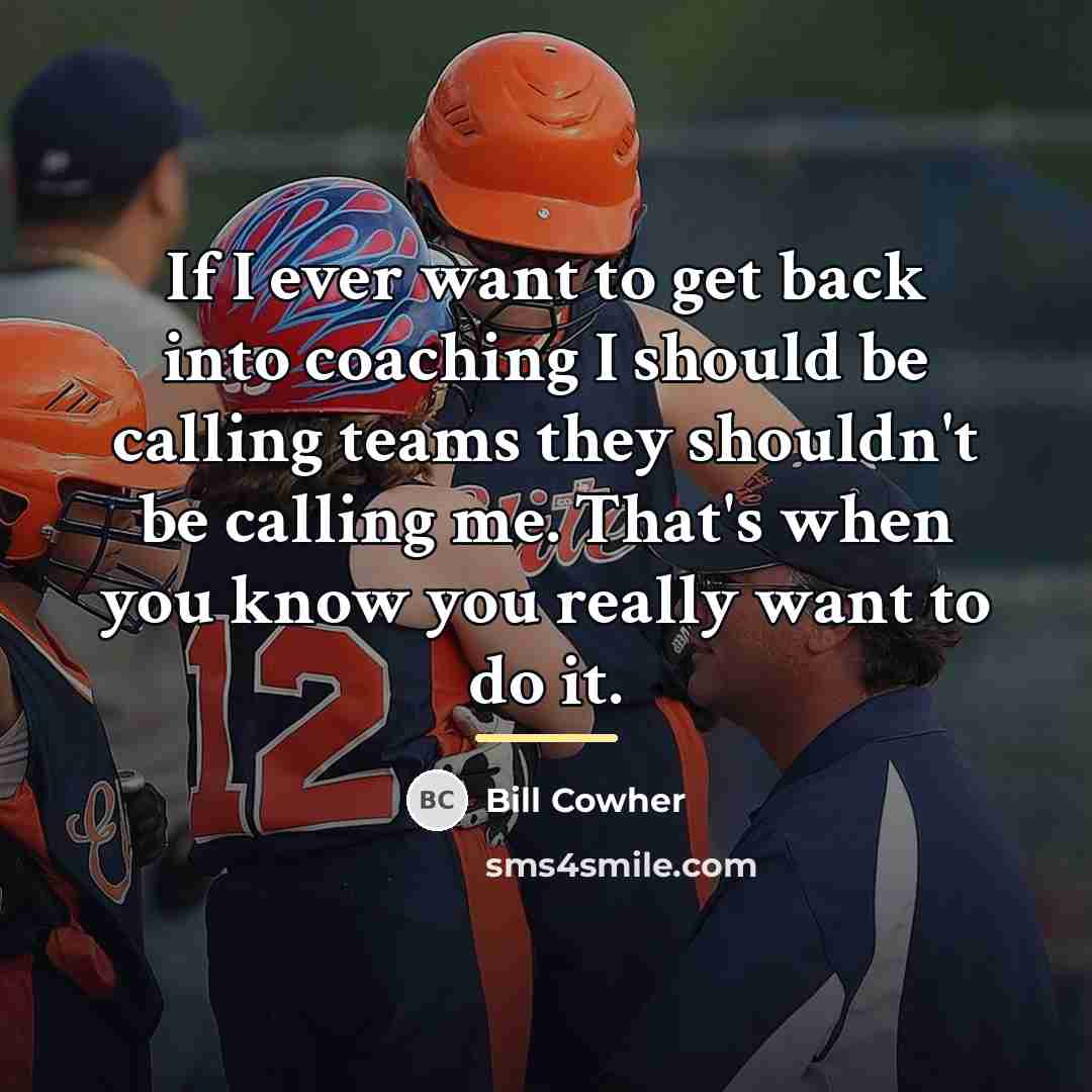 “If I ever want to get back into coaching I…” quote by Bill Cowher