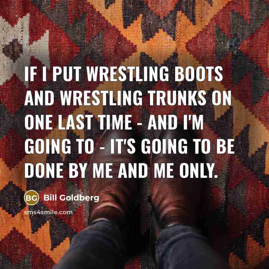 “If I put wrestling boots and wrestling trunks on one…” quote by Bill Goldberg