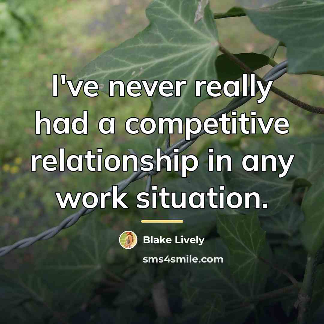 “I've never really had a competitive relationship in any work…” quote by Blake Lively