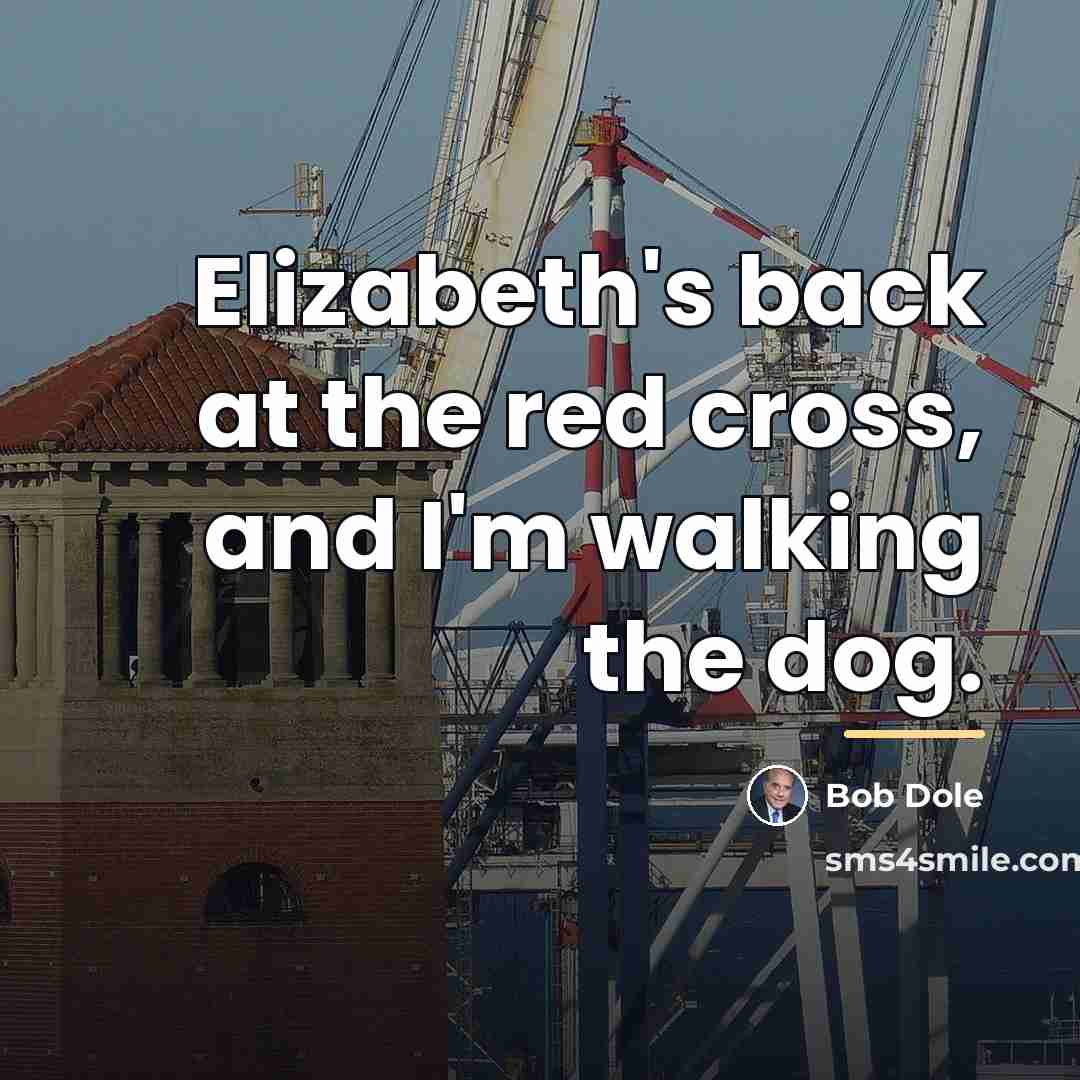 “Elizabeth's back at the red cross, and I'm walking the…” quote by Bob Dole