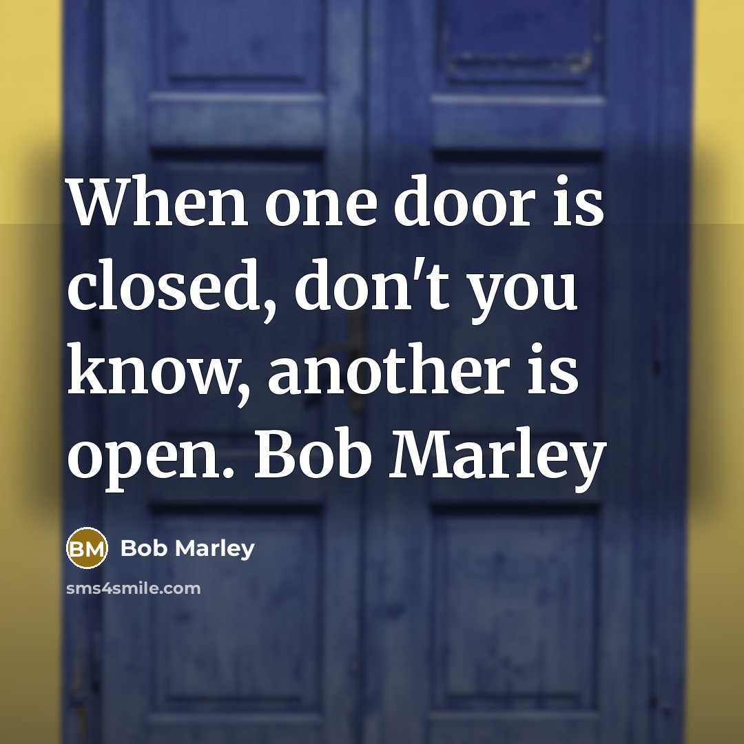 “When one door is closed, don't you know, another is open. Bob Marley” quote by Bob Marley