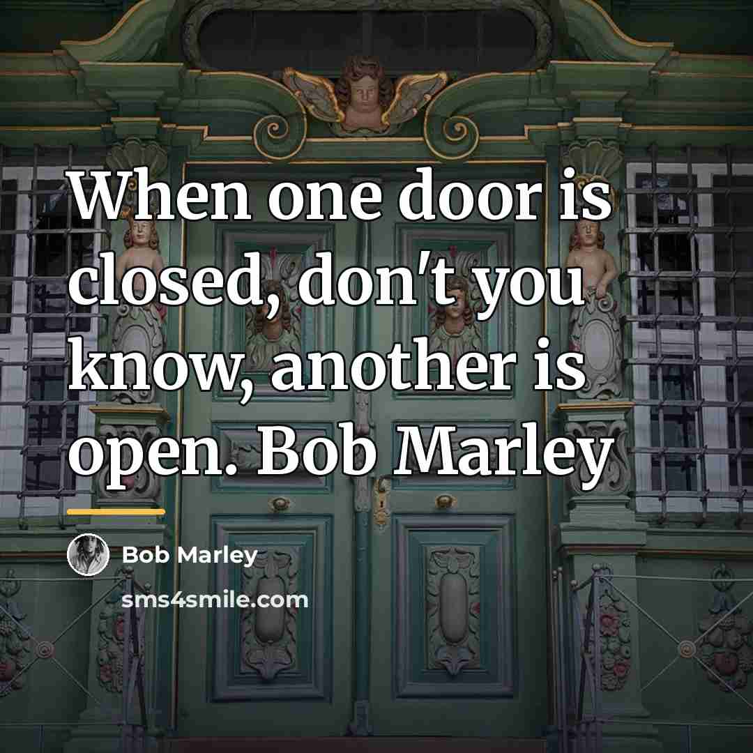 “When one door is closed, don't you know, another is…” quote by Bob Marley