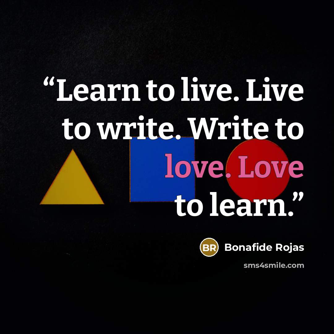 “Learn to live. Live to write. Write to love. Love to learn.” quote by Bonafide Rojas