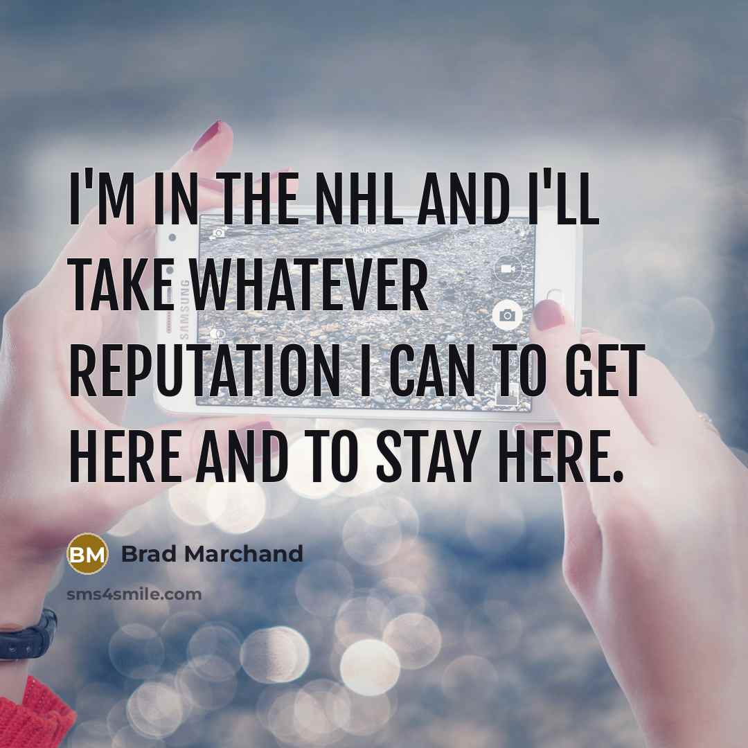“I'm in the NHL and I'll take whatever reputation I can to get here and to stay here.” quote by Brad Marchand