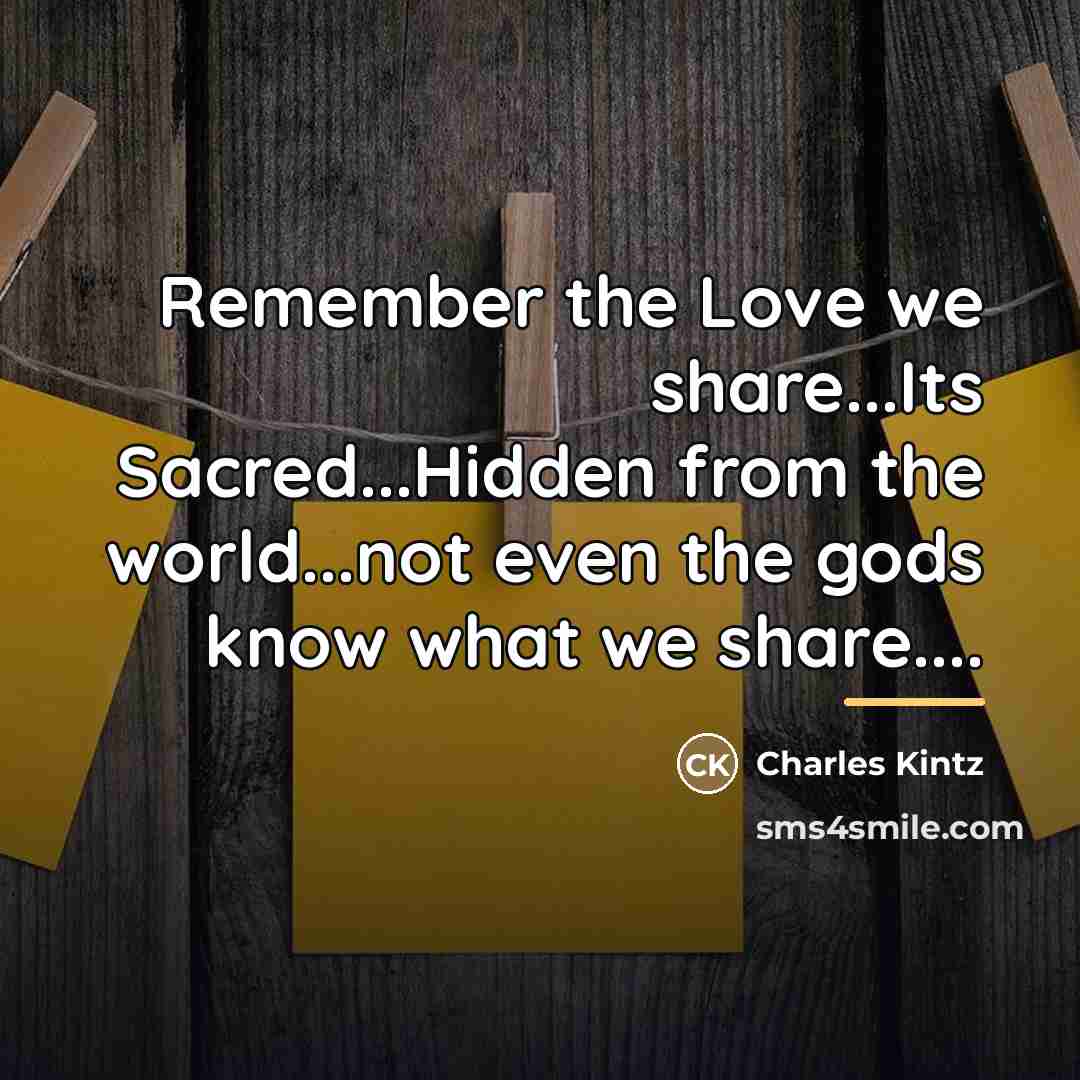 “Remember the Love we share...Its Sacred...Hidden from the world...not even…” quote by Charles Kintz