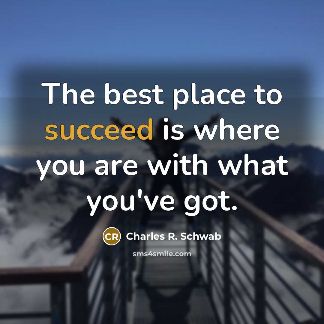 “The best place to succeed is where you are with…” quote by Charles R. Schwab