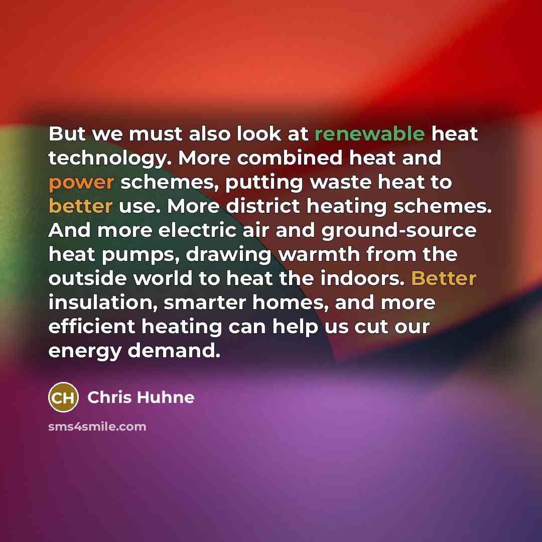 “But we must also look at renewable heat technology. More…” quote by Chris Huhne