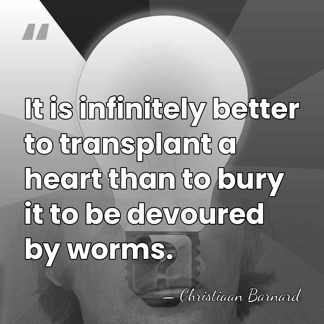 It is infinitely better to transplant a heart than to bury it&hellip; - Christiaan Barnard