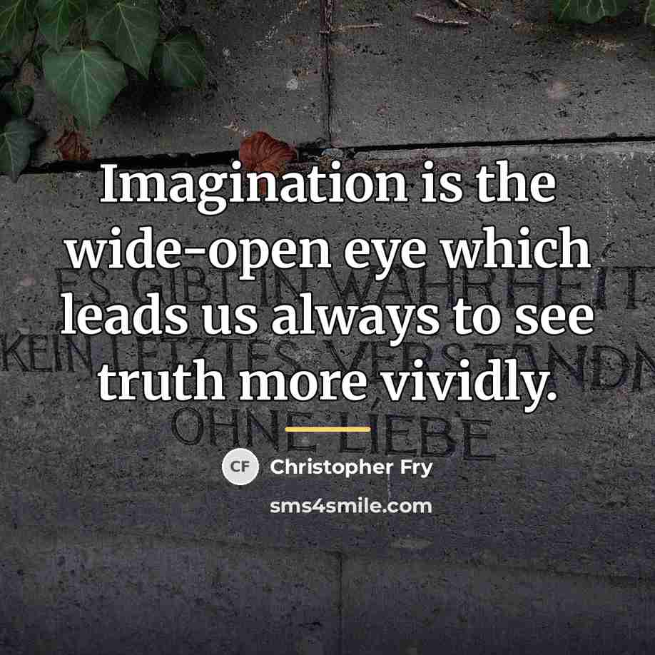 “Imagination is the wide-open eye which leads us always to…” quote by Christopher Fry