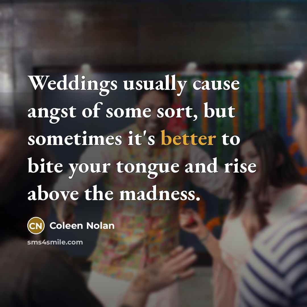 “Weddings usually cause angst of some sort, but sometimes it's better to bite your tongue and rise above the madness.” quote by Coleen Nolan